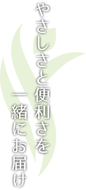 やさしさと便利さを一緒にお届け